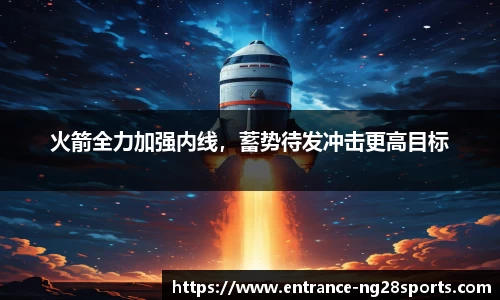 火箭全力加强内线，蓄势待发冲击更高目标