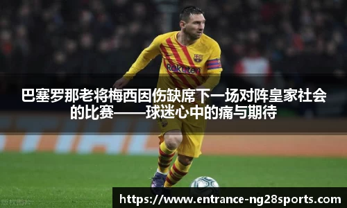 巴塞罗那老将梅西因伤缺席下一场对阵皇家社会的比赛——球迷心中的痛与期待
