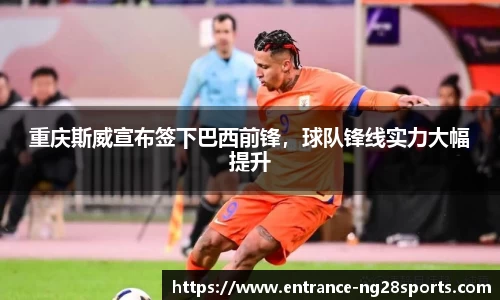 重庆斯威宣布签下巴西前锋，球队锋线实力大幅提升