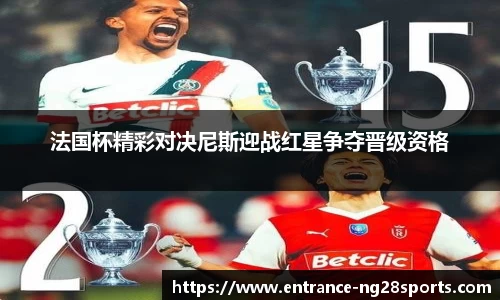 法国杯精彩对决尼斯迎战红星争夺晋级资格