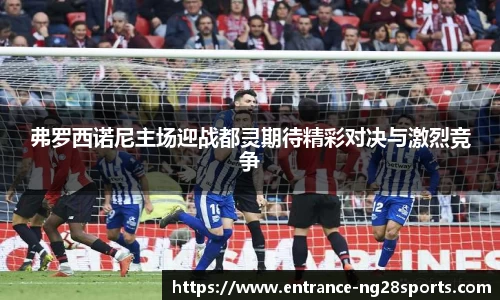 弗罗西诺尼主场迎战都灵期待精彩对决与激烈竞争
