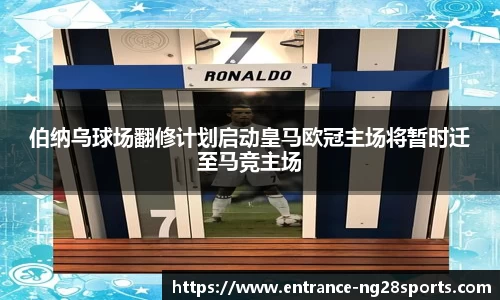 伯纳乌球场翻修计划启动皇马欧冠主场将暂时迁至马竞主场