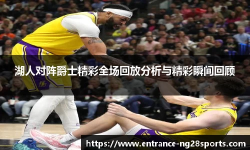 湖人对阵爵士精彩全场回放分析与精彩瞬间回顾