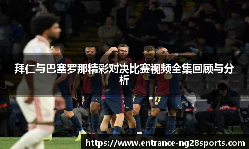 拜仁与巴塞罗那精彩对决比赛视频全集回顾与分析