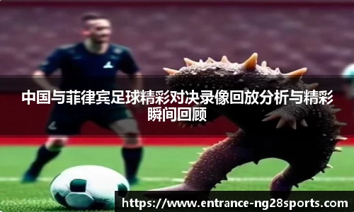 中国与菲律宾足球精彩对决录像回放分析与精彩瞬间回顾
