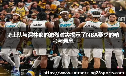 骑士队与深林狼的激烈对决揭示了NBA赛季的精彩与悬念
