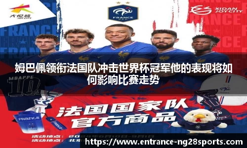 姆巴佩领衔法国队冲击世界杯冠军他的表现将如何影响比赛走势