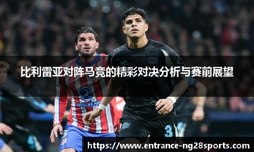 比利雷亚对阵马竞的精彩对决分析与赛前展望