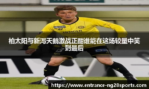 柏太阳与新泻天鹅激战正酣谁能在这场较量中笑到最后