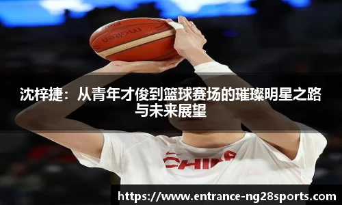 沈梓捷：从青年才俊到篮球赛场的璀璨明星之路与未来展望