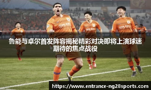 鲁能与卓尔首发阵容揭秘精彩对决即将上演球迷期待的焦点战役