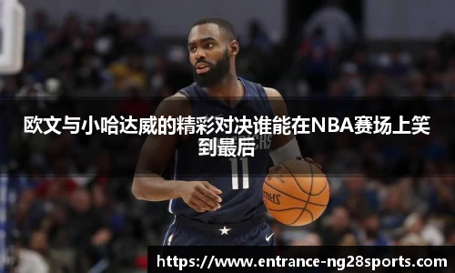 欧文与小哈达威的精彩对决谁能在NBA赛场上笑到最后