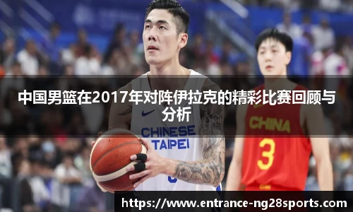 中国男篮在2017年对阵伊拉克的精彩比赛回顾与分析