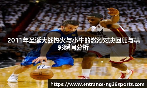 2011年圣诞大战热火与小牛的激烈对决回顾与精彩瞬间分析