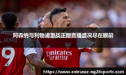 阿森纳与利物浦激战正酣直播盛况尽在眼前