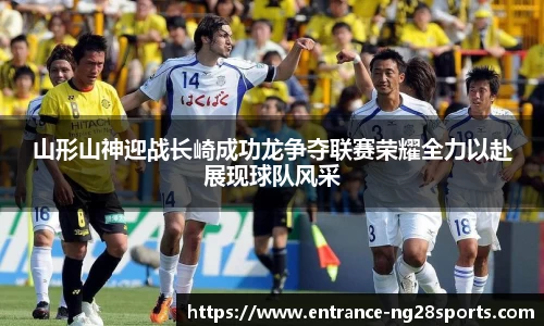 山形山神迎战长崎成功龙争夺联赛荣耀全力以赴展现球队风采