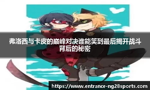 弗洛西与卡皮的巅峰对决谁能笑到最后揭开战斗背后的秘密