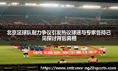 北京足球队耐力争议引发热议球迷与专家各持己见探讨背后真相