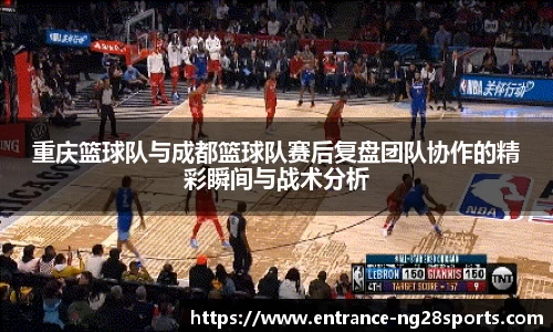 重庆篮球队与成都篮球队赛后复盘团队协作的精彩瞬间与战术分析