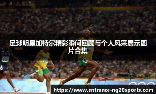 足球明星加特尔精彩瞬间回顾与个人风采展示图片合集