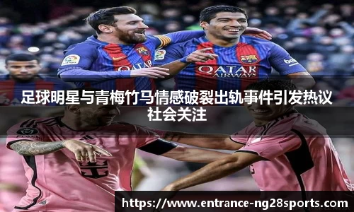 足球明星与青梅竹马情感破裂出轨事件引发热议社会关注
