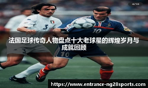 法国足球传奇人物盘点十大老球星的辉煌岁月与成就回顾