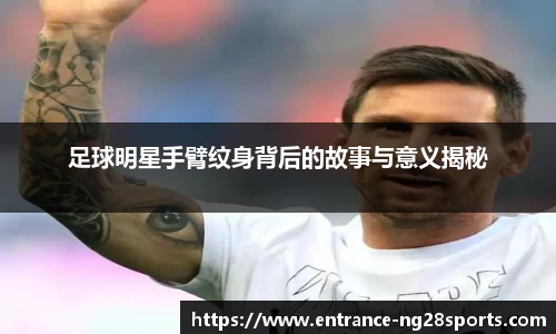 足球明星手臂纹身背后的故事与意义揭秘