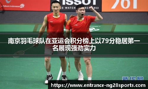 南京羽毛球队在亚运会积分榜上以79分稳居第一名展现强劲实力
