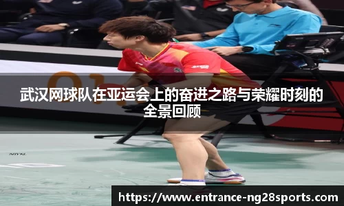 武汉网球队在亚运会上的奋进之路与荣耀时刻的全景回顾