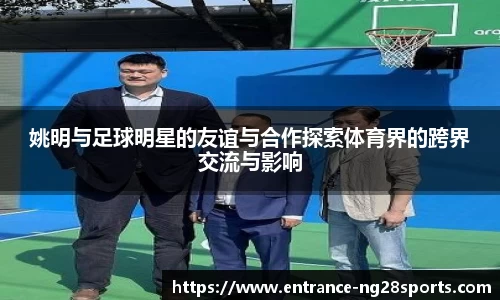 姚明与足球明星的友谊与合作探索体育界的跨界交流与影响