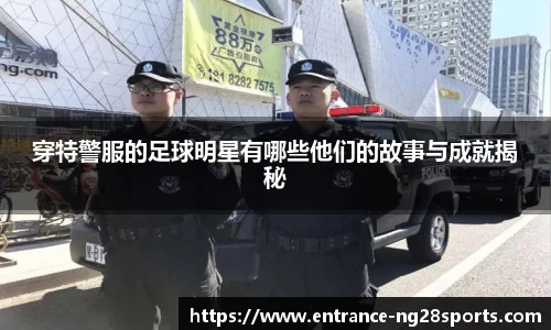 穿特警服的足球明星有哪些他们的故事与成就揭秘