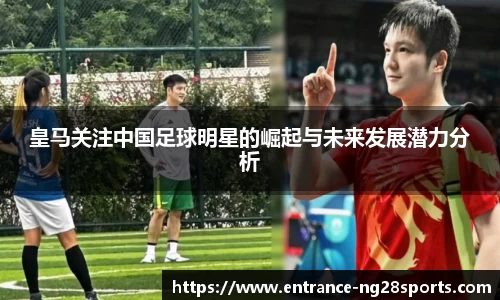 皇马关注中国足球明星的崛起与未来发展潜力分析