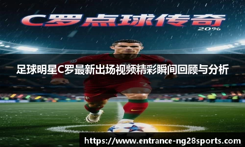 足球明星C罗最新出场视频精彩瞬间回顾与分析